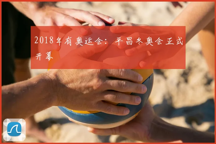 2018年有奥运会：平昌冬奥会正式开幕