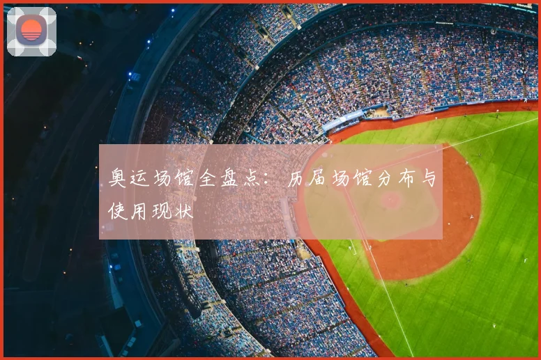 奥运场馆全盘点:历届场馆分布与使用现状