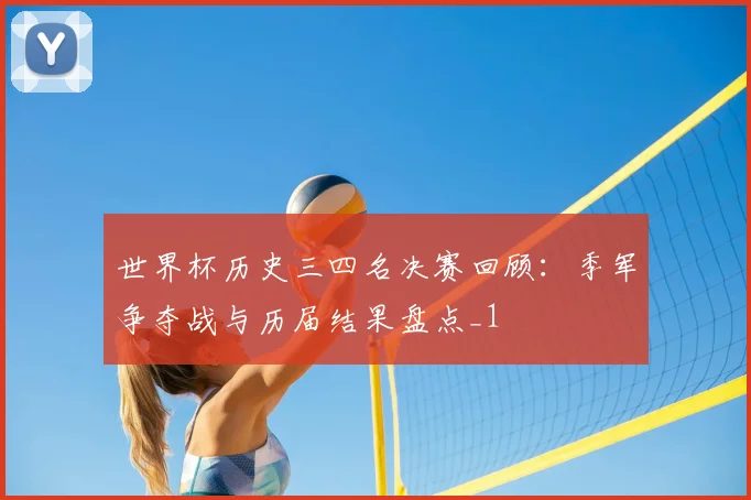 世界杯历史三四名决赛回顾:季军争夺战与历届结果盘点_1