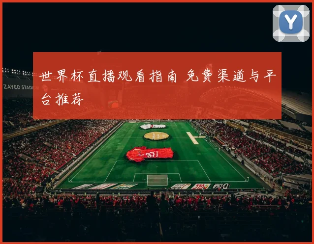 世界杯直播观看指南 免费渠道与平台推荐
