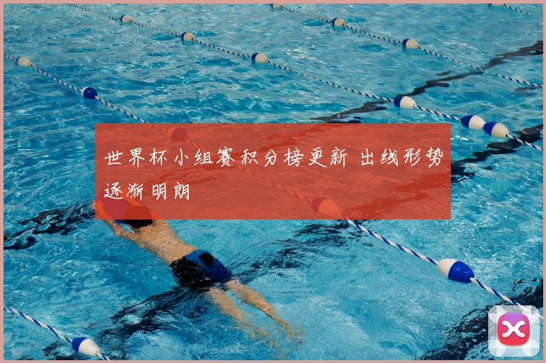 世界杯小组赛积分榜更新 出线形势逐渐明朗